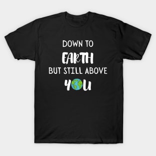 Down to earth but still above you. T-Shirt